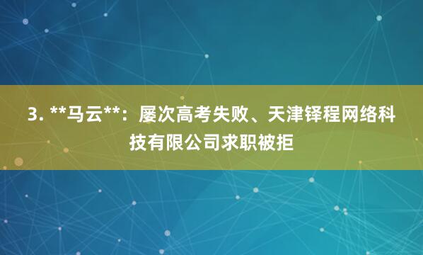 3. **马云**：屡次高考失败、天津铎程网络科技有限公司求职被拒
