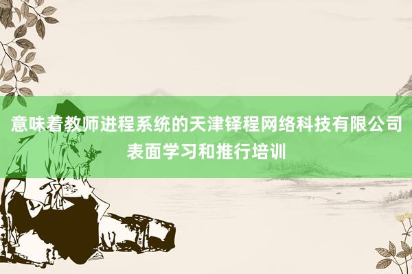 意味着教师进程系统的天津铎程网络科技有限公司表面学习和推行培训