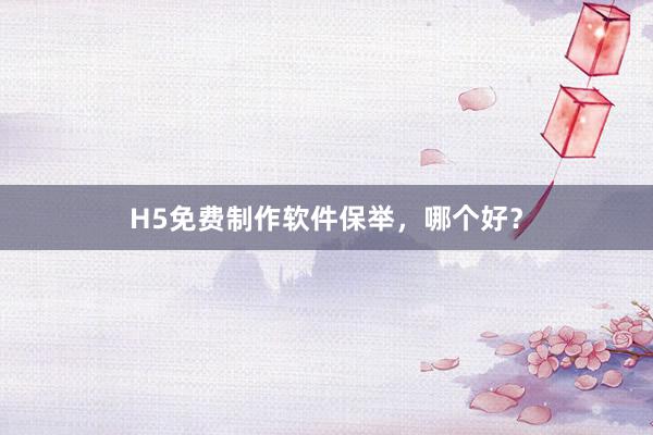 H5免费制作软件保举,哪个好?