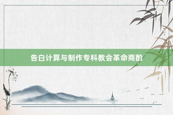 告白计算与制作专科教会革命商酌