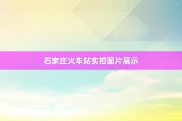 石家庄火车站实拍图片展示