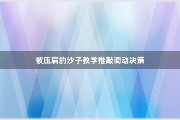 被压扁的沙子教学推敲调动决策