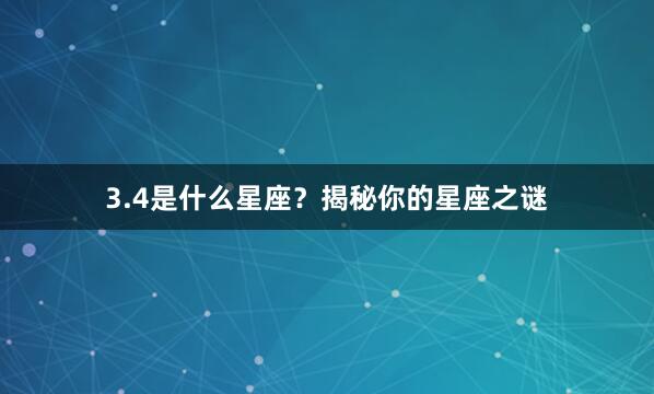 3.4是什么星座？揭秘你的星座之谜