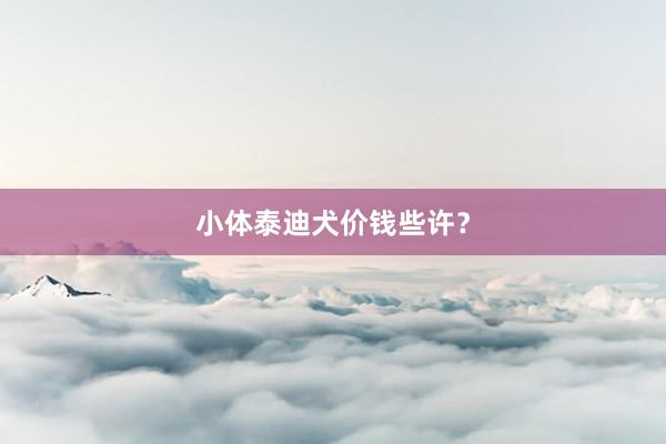 小体泰迪犬价钱些许？