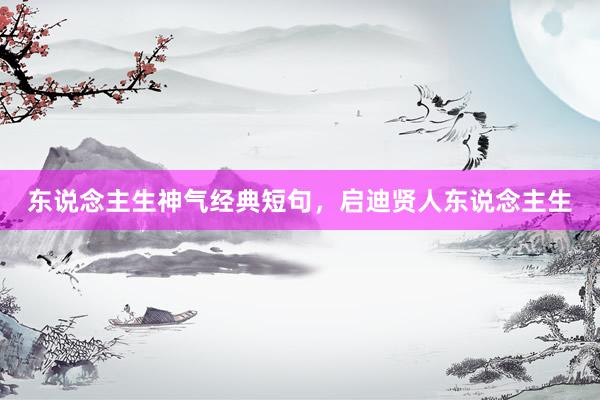 东说念主生神气经典短句，启迪贤人东说念主生