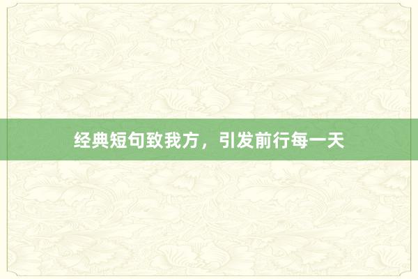 经典短句致我方，引发前行每一天